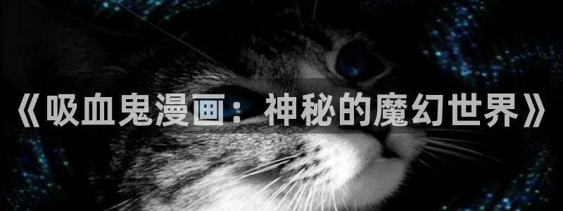 拷贝漫画可以给链接吗：《吸血鬼漫画：神秘的魔幻世界》