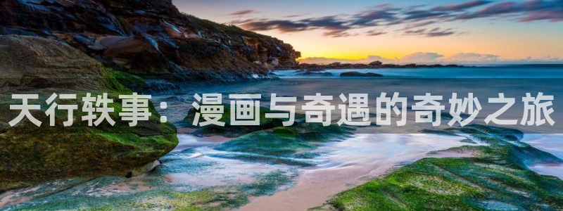 拷贝漫画在线看app：天行轶事：漫画与奇遇的奇妙之旅
